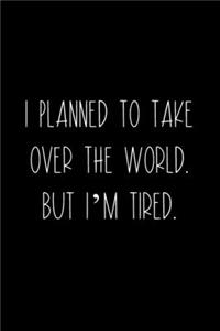 I Planned To Take Over The World. But I'm Tired.