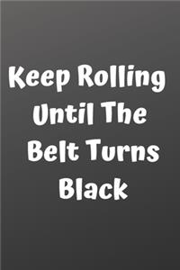 Keep Rolling Until The Belt Turns Black Journal