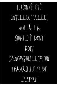 L'honnêteté intellectuelle, voilà la qualité dont doit s'enorgueillir un travailleur de l'esprit