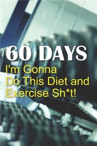60 Days I'm Gonna Do This Diet and Exercise Sh*t!