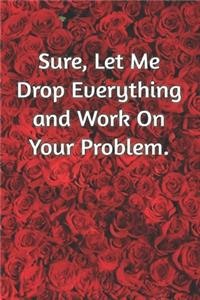 Sure, Let Me Drop Everything and Work On Your Problem