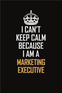 I Can't Keep Calm Because I Am A Marketing Executive