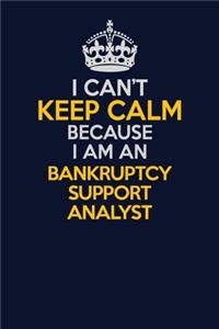 I Can't Keep Calm Because I Am An Bankruptcy Support Analyst