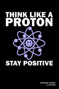 Think Like A Proton Stay Positive
