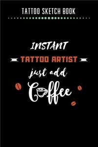 Tattoo Sketch Book - Instant Tattoo Artist Just Add Coffee