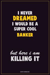 I Never Dreamed I would Be A Super Cool Banker But Here I Am Killing It