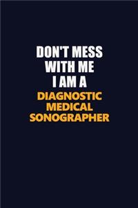 Don't Mess With Me I Am A Diagnostic Medical Sonographer