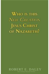 Who is This New Creation Jesus Christ of Nazareth?