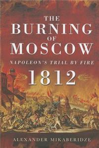 Burning of Moscow: Napoleon's Trial by Fire 1812