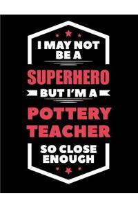 I May Not Be a Superhero But I'm a Pottery Teacher So Close Enough