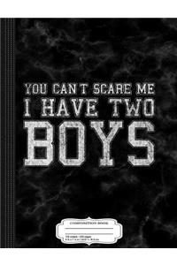 You Can't Scare Me I Have Two Boys Composition Notebook