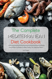 The Complete Mediterranean Diet Cookbook: Over 60 Must-Try Recipes For Meat, Poultry, Fish, Salad And Dessert