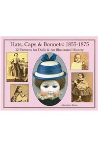 Hats, Caps & Bonnets: 1855-1875: 12 Patterns for Dolls & an Illustrated History