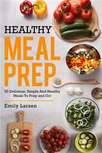 Healthy Meal Prep: 50 Delicious, Simple and Healthy Meals to Prep and Go!