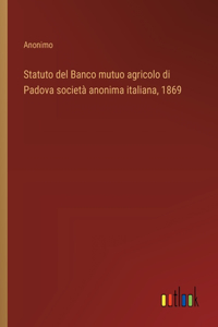 Statuto del Banco mutuo agricolo di Padova società anonima italiana, 1869