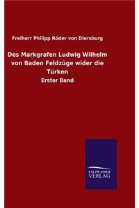 Des Markgrafen Ludwig Wilhelm von Baden Feldzüge wider die Türken
