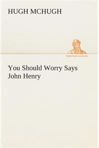 You Should Worry Says John Henry