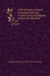 list of twenty business and professioal men in each county of Alabama, workers for education