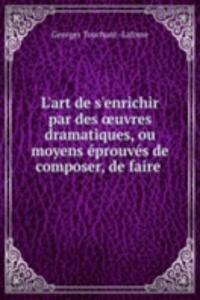 L'art de s'enrichir par des oeuvres dramatiques, ou moyens eprouves de composer, de faire