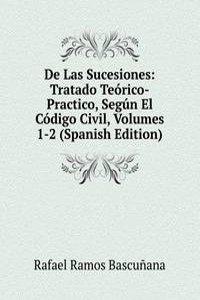 De Las Sucesiones: Tratado Teorico-Practico, Segun El Codigo Civil, Volumes 1-2 (Spanish Edition)