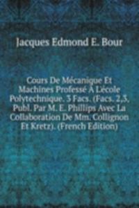 Cours De Mecanique Et Machines Professe A L'ecole Polytechnique. 3 Facs. (Facs. 2,3, Publ. Par M. E. Phillips Avec La Collaboration De Mm. Collignon Et Kretz). (French Edition)