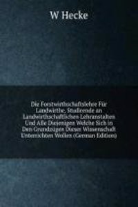 Die Forstwirthschaftslehre Fur Landwirthe, Studirende an Landwirthschaftlichen Lehranstalten Und Alle Diejenigen Welche Sich in Den Grundzugen Dieser Wissenschaft Unterrichten Wollen (German Edition)