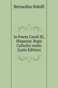 In fvnere Caroli III, Hispaniar. Regis Catholici oratio (Latin Edition)