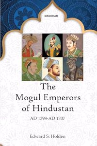 The Mogul Emperors of Hindustan: AD 1398-AD 1707