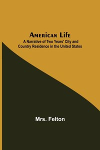 American Life; A Narrative of Two Years' City and Country Residence in the United States