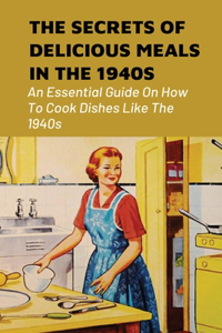 The Secrets Of Delicious Meals In The 1940s