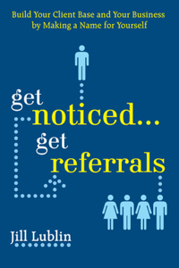 Get Noticed... Get Referrals: Build Your Client Base and Your Business by Making a Name for Yourself