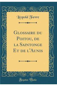 Glossaire Du Poitou, de la Saintonge Et de l'Aunis (Classic Reprint)