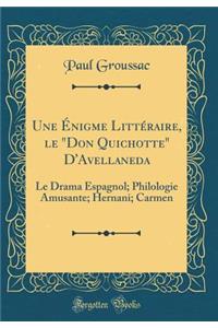 Une ï¿½nigme Littï¿½raire, Le Don Quichotte d'Avellaneda: Le Drama Espagnol; Philologie Amusante; Hernani; Carmen (Classic Reprint)