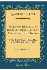 Marriages Recorded at Reformed Dutch Church, Manhasset, Long Island: 1785-1878; 1826-1859; Also a Few Deaths 1841-1878 (Classic Reprint)