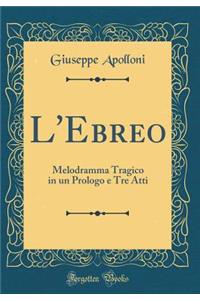 L'Ebreo: Melodramma Tragico in Un Prologo E Tre Atti (Classic Reprint)