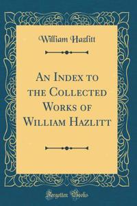 An Index to the Collected Works of William Hazlitt (Classic Reprint)