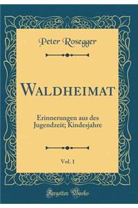 Waldheimat, Vol. 1: Erinnerungen Aus Des Jugendzeit; Kindesjahre (Classic Reprint)