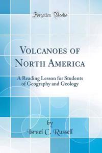 Volcanoes of North America: A Reading Lesson for Students of Geography and Geology (Classic Reprint)