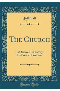 The Church: Its Origin, Its History, Its Present Position (Classic Reprint)