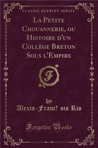 La Petite Chouannerie, Ou Histoire d'Un CollÃ¨ge Breton Sous l'Empire (Classic Reprint)