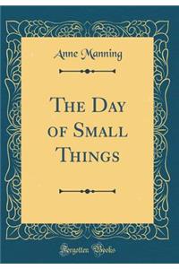 The Day of Small Things (Classic Reprint)