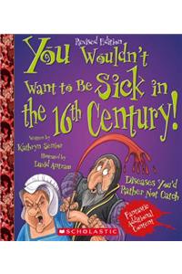 You Wouldn't Want to Be Sick in the 16th Century! (Revised Edition) (You Wouldn't Want To... History of the World)