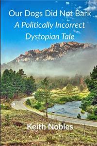 Our Dogs Did Not Bark a Politically Incorrect Dystopian Tale
