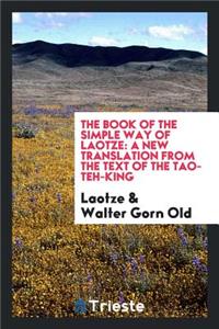The Book of the Simple Way of Laotze: A New Translation from the Text of the Tao-Teh-King