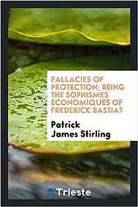 Fallacies of Protection; Being the Sophismes Economiques of Frederick Bastiat