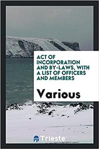 Act of Incorporation and By-Laws, with a List of Officers and Members