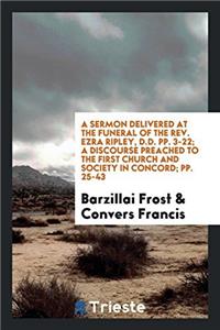 A Sermon Delivered at the Funeral of the Rev. Ezra Ripley, D.D. Pp. 3-22; A Discourse Preached to the First Church and Society in Concord; Pp. 25-43