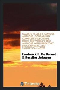 Classic Tales by Famous Authors. Containing Complete Selections from the World's Best Authors with Prefatory Biographical and Synoptical Notes