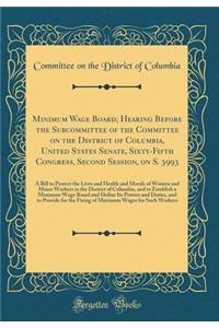 Minimum Wage Board; Hearing Before the Subcommittee of the Committee on the District of Columbia, United States Senate, Sixty-Fifth Congress, Second Session, on S. 3993: A Bill to Protect the Lives and Health and Morals of Women and Minor Workers i