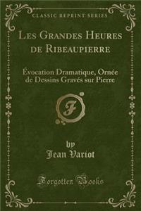 Les Grandes Heures de Ribeaupierre: Ã?vocation Dramatique, OrnÃ©e de Dessins GravÃ©s Sur Pierre (Classic Reprint)